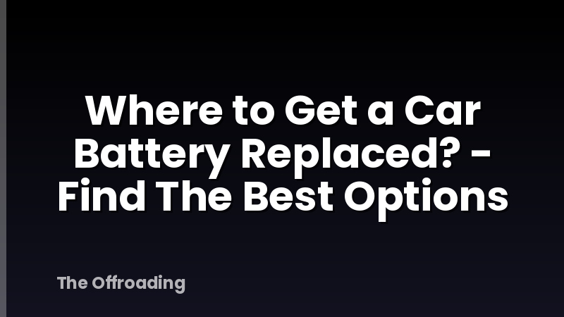 Where to Get a Car Battery Replaced? - Find The Best Options