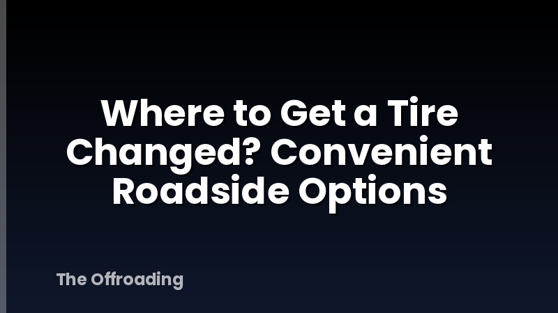 Where to Get a Tire Changed? Convenient Roadside Options