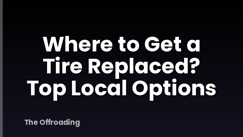Where to Get a Tire Replaced? Top Local Options