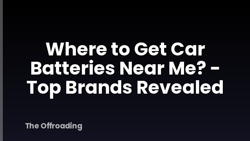 Where to Get Car Batteries Near Me? - Top Brands Revealed