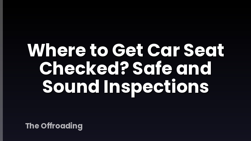 Where to Get Car Seat Checked? Safe and Sound Inspections