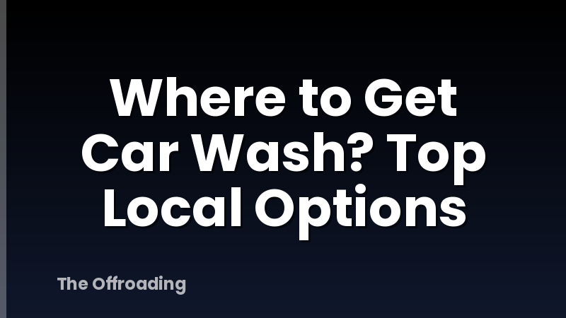 Where to Get Car Wash? Top Local Options