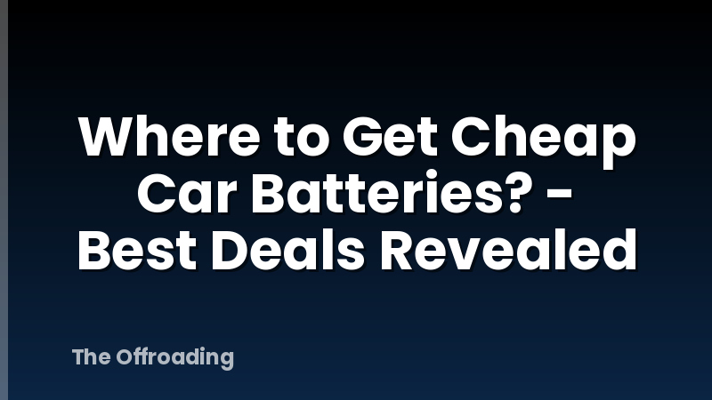 Where to Get Cheap Car Batteries? - Best Deals Revealed