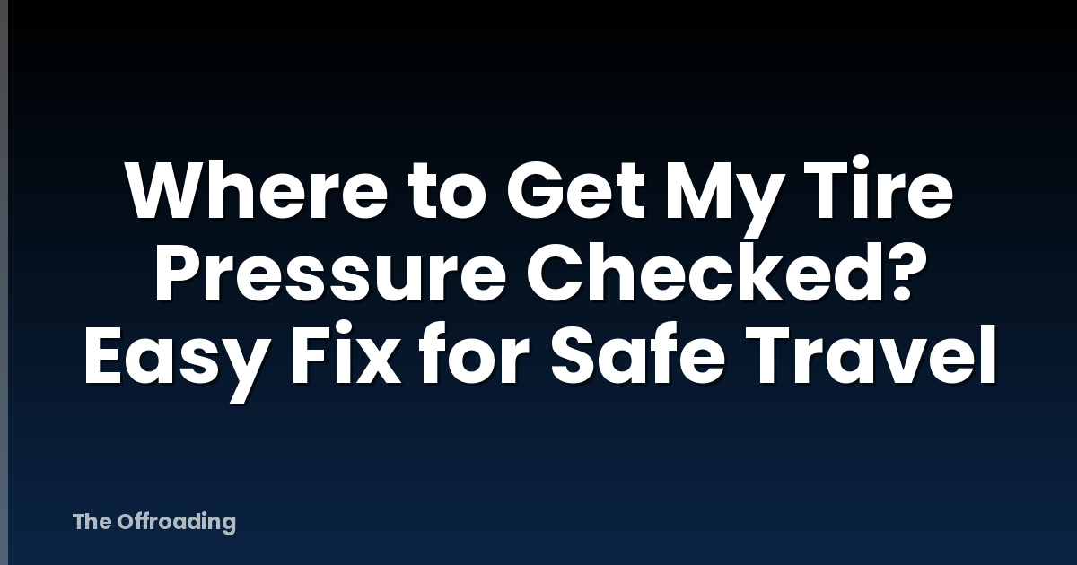 Where to Get My Tire Pressure Checked? Easy Fix for Safe Travel