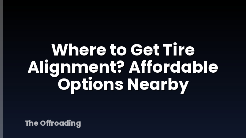 Where to Get Tire Alignment? Affordable Options Nearby