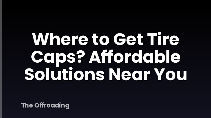 Where to Get Tire Caps? Affordable Solutions Near You