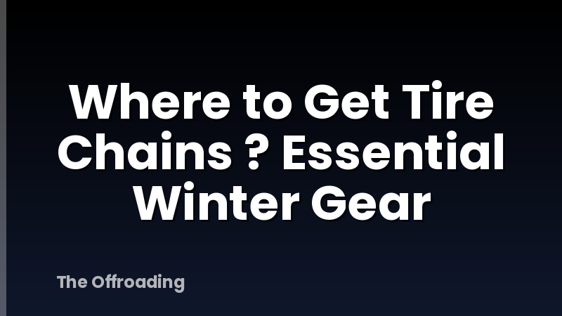 Where to Get Tire Chains ? Essential Winter Gear