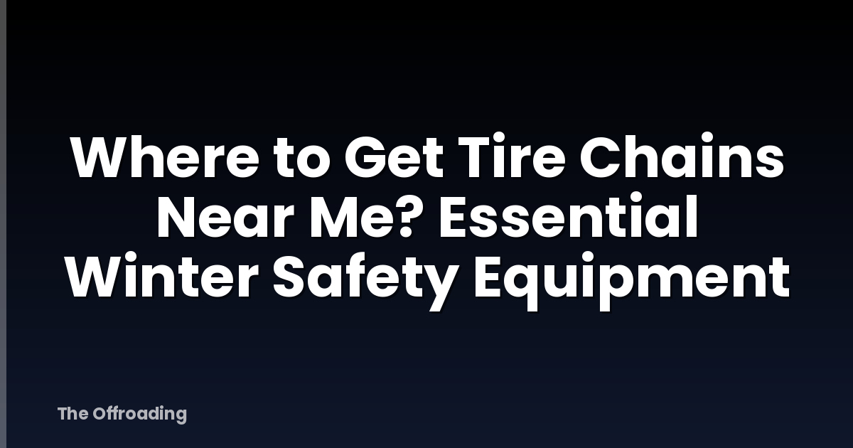 Where to Get Tire Chains Near Me? Essential Winter Safety Equipment