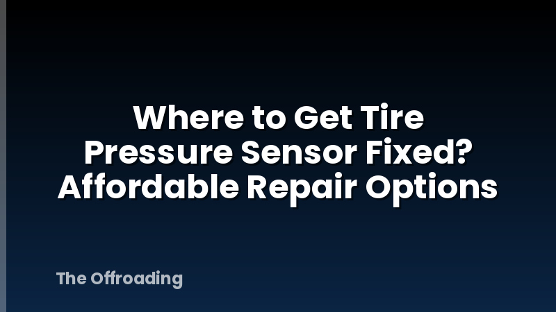 Where to Get Tire Pressure Sensor Fixed? Affordable Repair Options