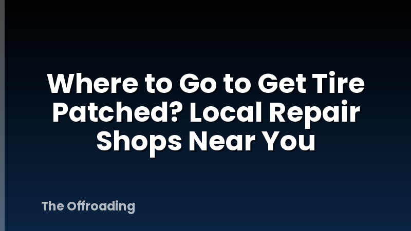 Where to Go to Get Tire Patched? Local Repair Shops Near You