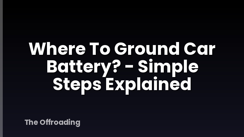 Where To Ground Car Battery? - Simple Steps Explained