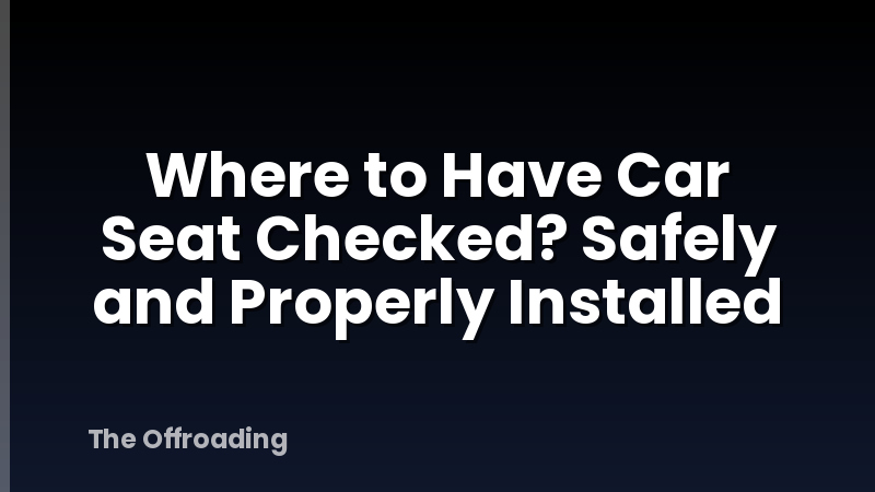 Where to Have Car Seat Checked? Safely and Properly Installed