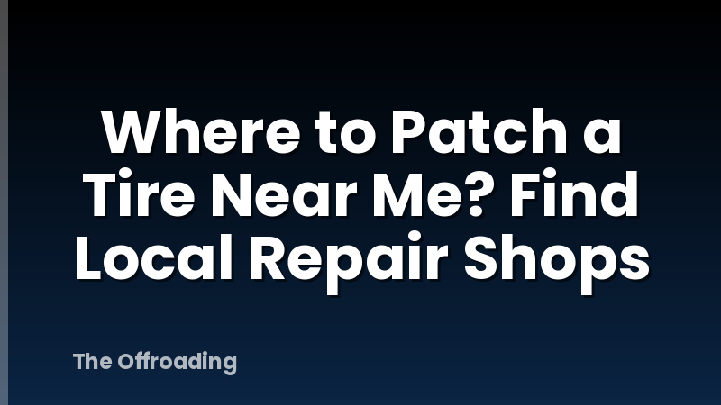 Where to Patch a Tire Near Me? Find Local Repair Shops