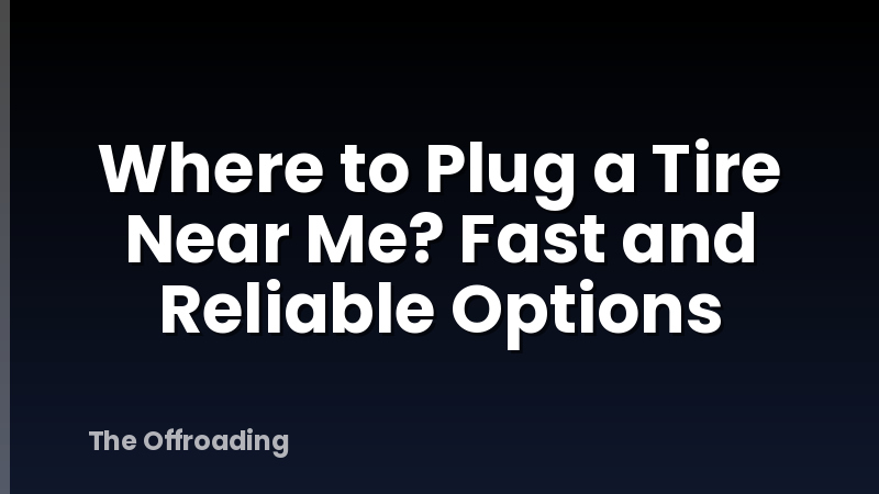 Where to Plug a Tire Near Me? Fast and Reliable Options