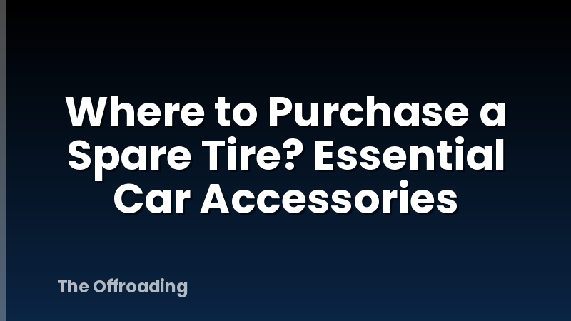 Where to Purchase a Spare Tire? Essential Car Accessories