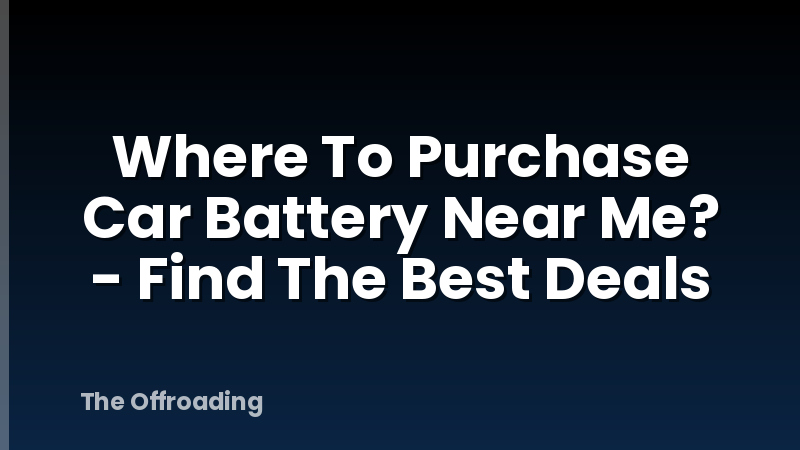 Where To Purchase Car Battery Near Me? - Find The Best Deals