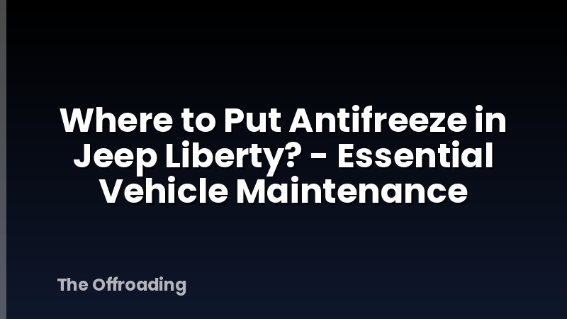 Where to Put Antifreeze in Jeep Liberty? - Essential Vehicle Maintenance