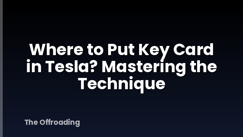 Where to Put Key Card in Tesla? Mastering the Technique
