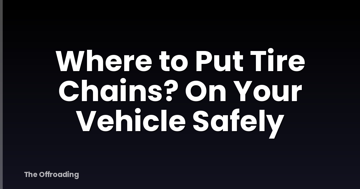 Where to Put Tire Chains? On Your Vehicle Safely