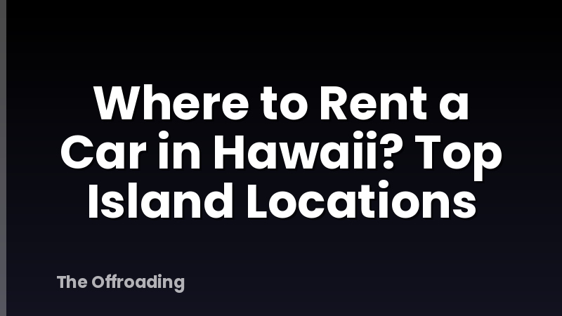 Where to Rent a Car in Hawaii? Top Island Locations