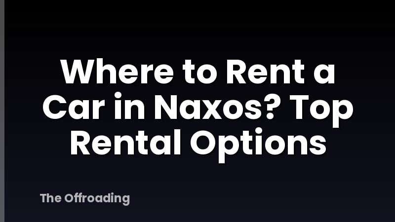 Where to Rent a Car in Naxos? Top Rental Options