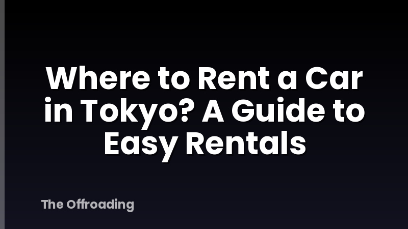 Where to Rent a Car in Tokyo? A Guide to Easy Rentals