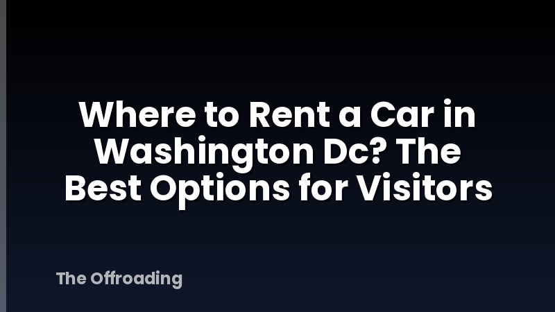 Where to Rent a Car in Washington Dc? The Best Options for Visitors