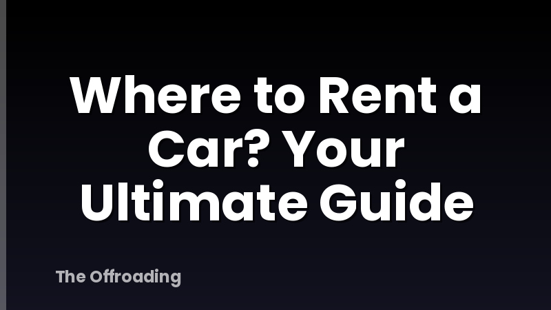 Where to Rent a Car? Your Ultimate Guide