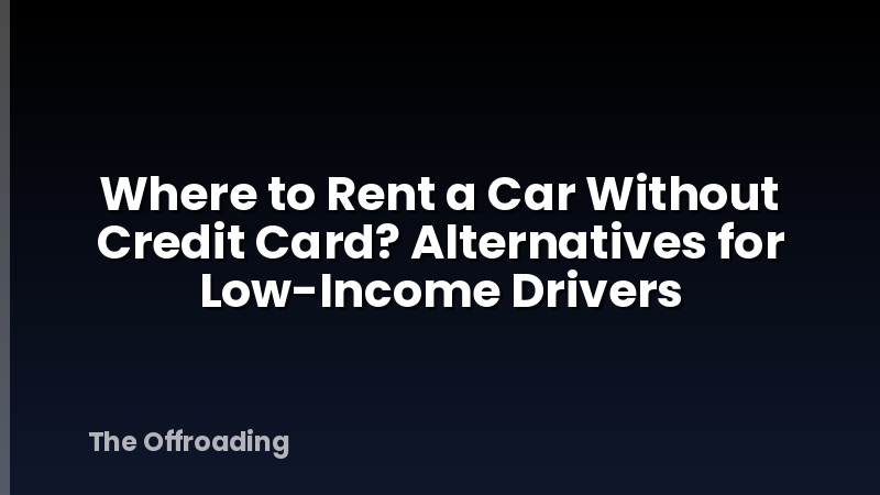 Where to Rent a Car Without Credit Card? Alternatives for Low-Income Drivers