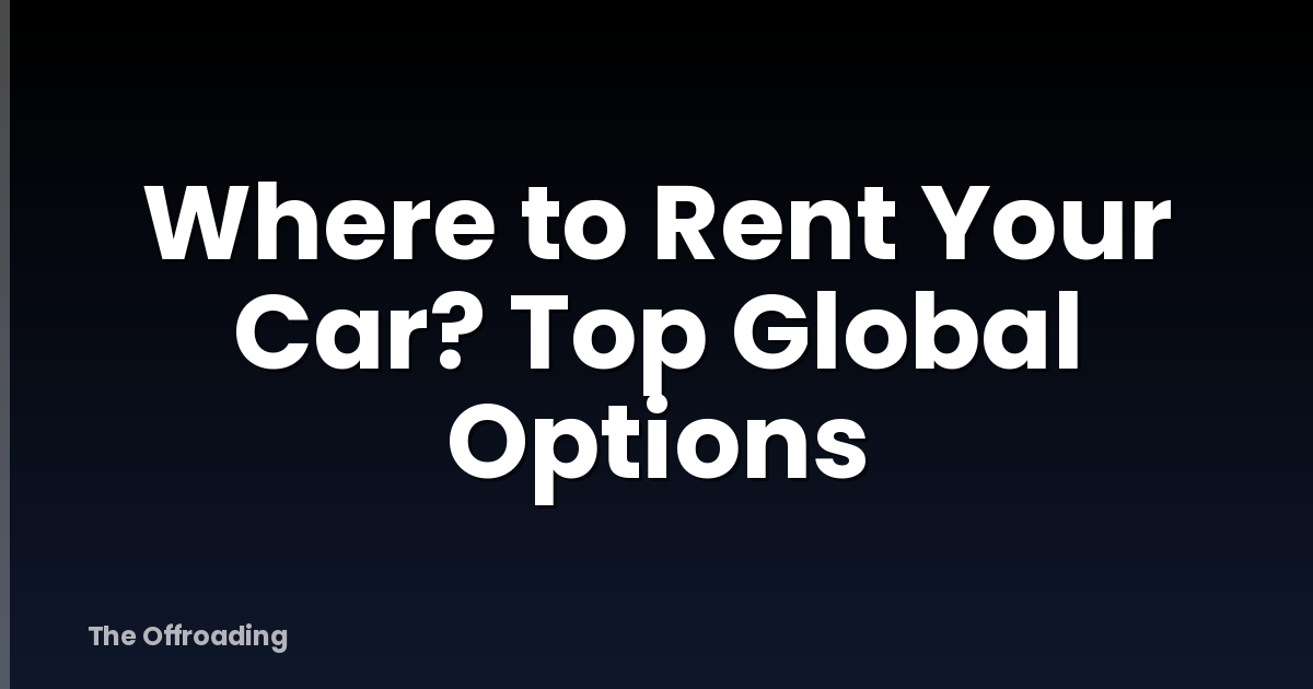 Where to Rent Your Car? Top Global Options