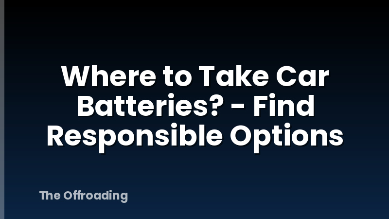 Where to Take Car Batteries? - Find Responsible Options