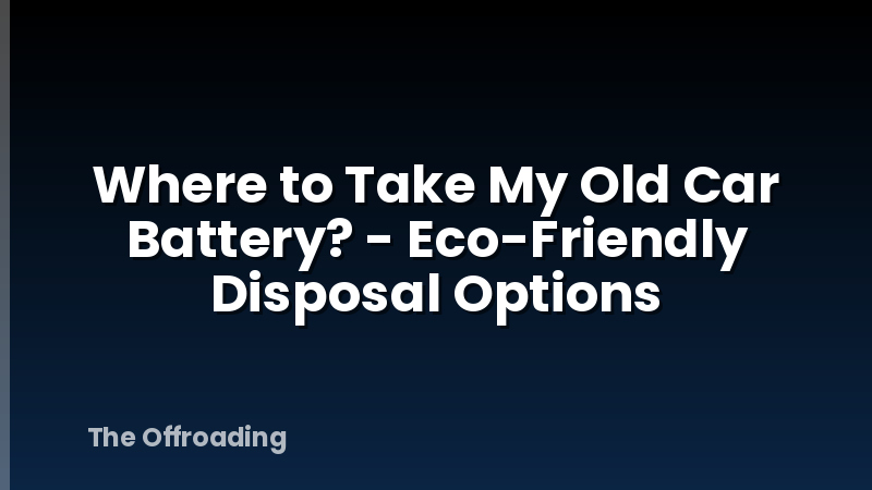 Where to Take My Old Car Battery? - Eco-Friendly Disposal Options
