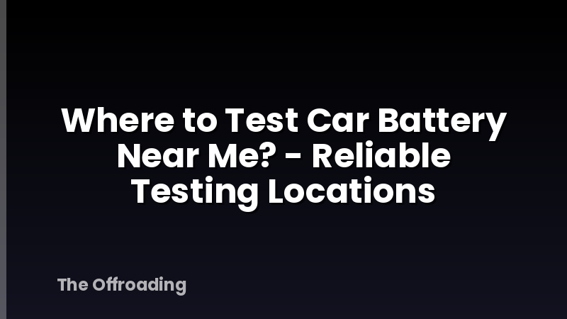 Where to Test Car Battery Near Me? - Reliable Testing Locations