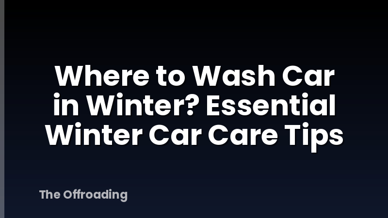 Where to Wash Car in Winter? Essential Winter Car Care Tips