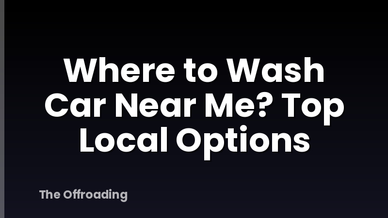Where to Wash Car Near Me? Top Local Options