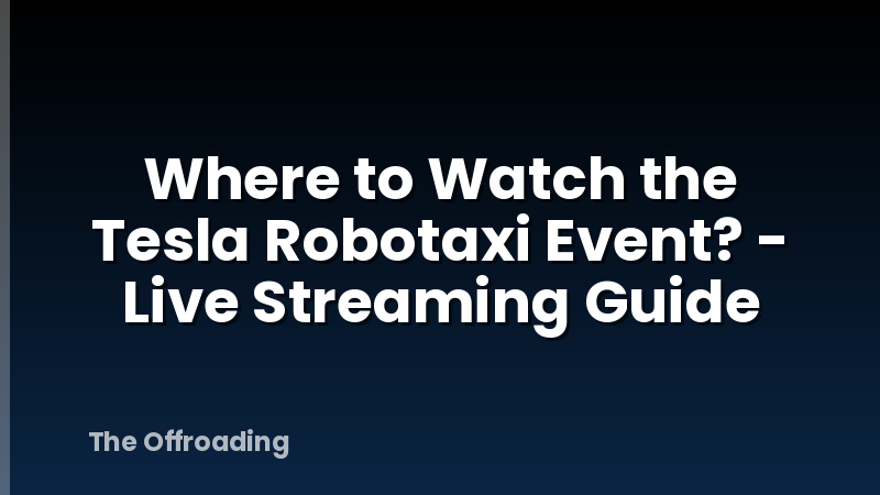 Where to Watch the Tesla Robotaxi Event? - Live Streaming Guide
