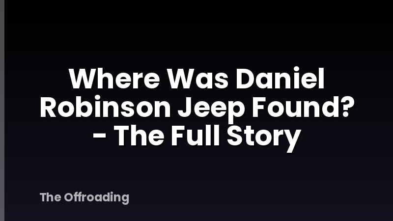 Where Was Daniel Robinson Jeep Found? - The Full Story