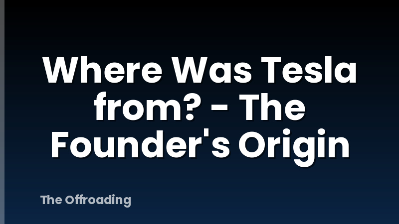 Where Was Tesla from? - The Founder's Origin