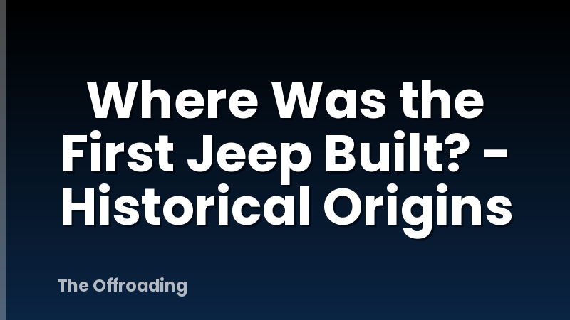 Where Was the First Jeep Built? - Historical Origins