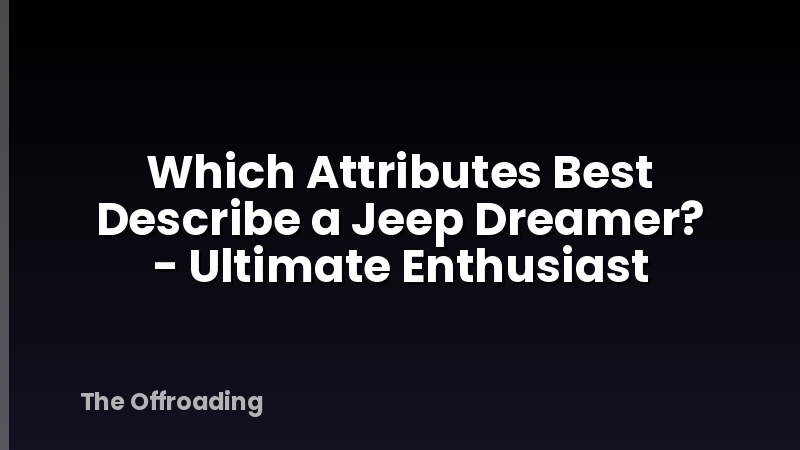 Which Attributes Best Describe a Jeep Dreamer? - Ultimate Enthusiast