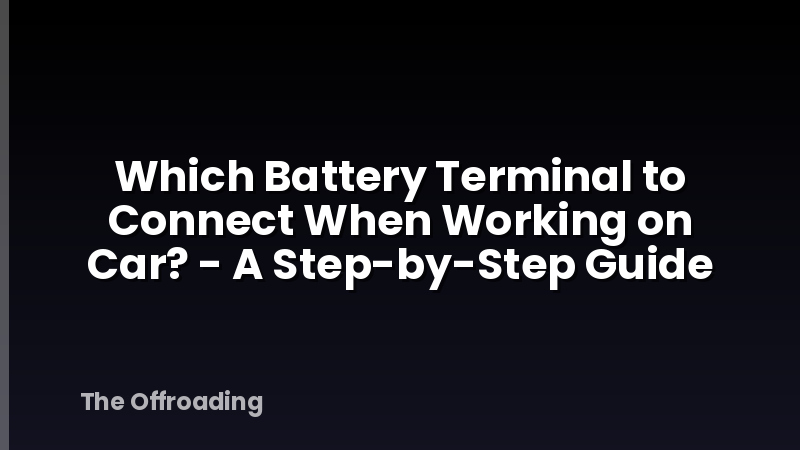 Which Battery Terminal to Connect When Working on Car? - A Step-by-Step Guide