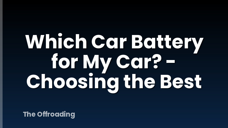 Which Car Battery for My Car? - Choosing the Best