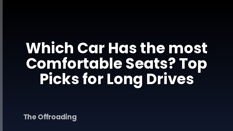 Which Car Has the most Comfortable Seats? Top Picks for Long Drives