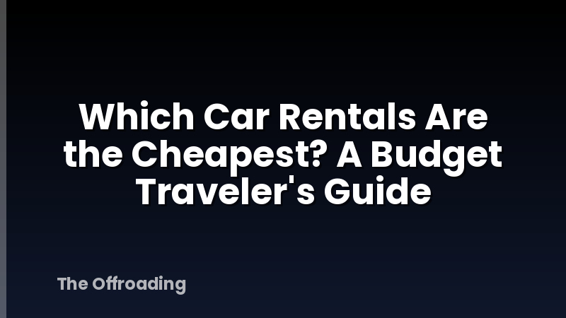 Which Car Rentals Are the Cheapest? A Budget Traveler's Guide