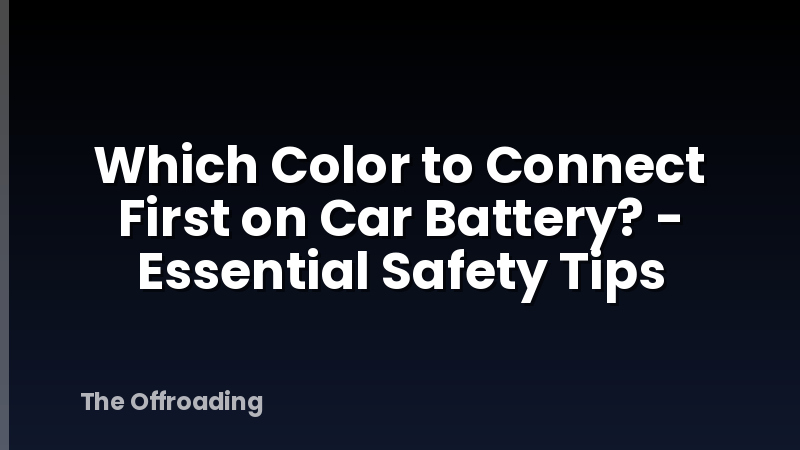 Which Color to Connect First on Car Battery? - Essential Safety Tips