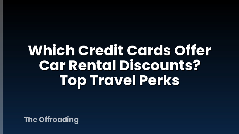 Which Credit Cards Offer Car Rental Discounts? Top Travel Perks