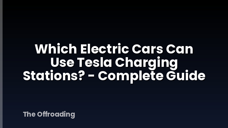 Which Electric Cars Can Use Tesla Charging Stations? - Complete Guide