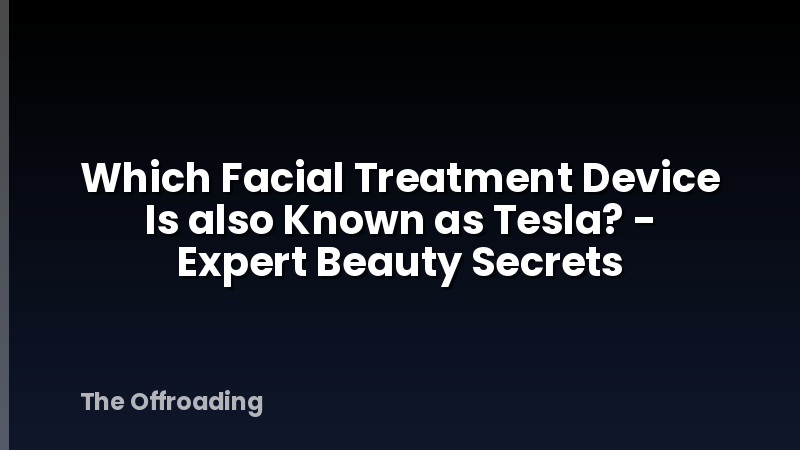 Which Facial Treatment Device Is also Known as Tesla? - Expert Beauty Secrets
