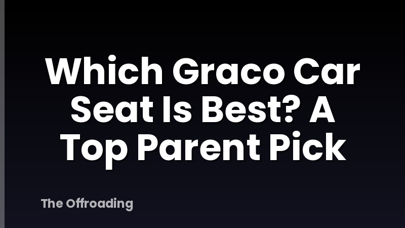 Which Graco Car Seat Is Best? A Top Parent Pick