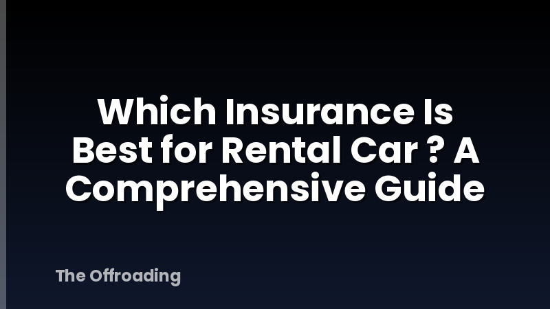 Which Insurance Is Best for Rental Car ? A Comprehensive Guide